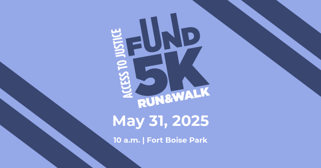 Access to Justice Fund Run & Walk 5K May 31, 2025 10 a.m., Fort Boise Park