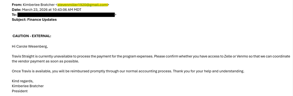 scam alert email example that reads: Hi Carole Wesenberg, Travis Straight is currently unavailable to process the payment for the program expenses. Please confirm whether you have access to Zelle or Venmo so that we can coordinate the vendor payment as soon as possible. Once Travis is available, you will be reimbursed promptly through our normal accounting process. Thank you for your help and understanding. Kind regards, Kimberlee Bratcher President"